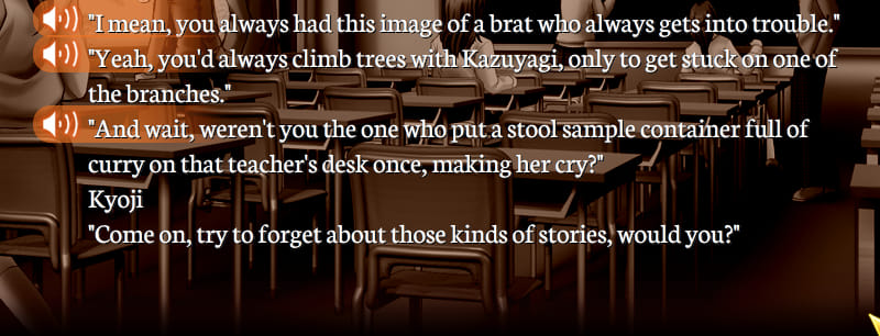 Partial Gore Screaming Show screenshot. Dialogue log. Student A: 'I mean, you always had this image of a brat who always gets into trouble.' Student B: 'Yeah, you'd always climb trees with Kazuyagi, only to get stuck on one of the branches.' Student C:  'And wait, weren't you the one who put a stool sample container full of curry on that teacher's desk once, making her cry?' Kyoji: 'Come on, try to forget about those kinds of stories, would you?'