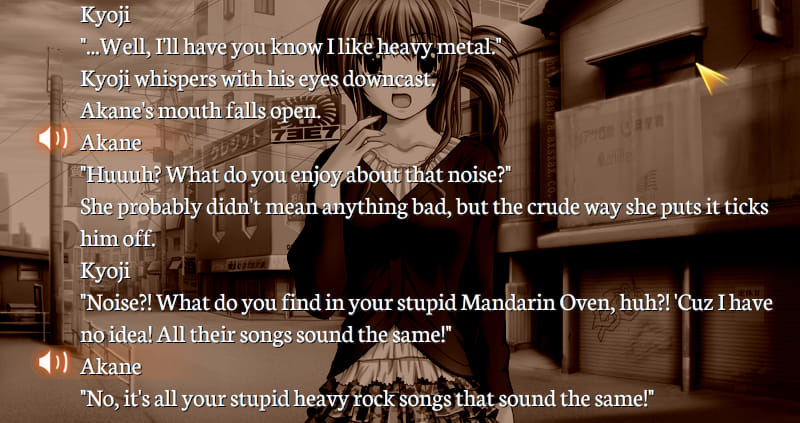 Partial Gore Screaming Show screenshot of a dialogue log. Kyoji: '...Well, I'll have you know I like heavy metal.' Kyoji whispers with his eyes downcast. Akane's mouth falls open. Akane: 'Huuuh? What do you enjoy about that noise?' She probably didn't mean anything bad, but the crude way she puts it ticks him off. Kyoji: 'Noise?! What do you find in your stupid Mandarin Oven, huh?! 'Cuz I have no idea! All their songs sound the same!' Akane: 'No, it's all your stupid heavy rock songs that sound the same!'